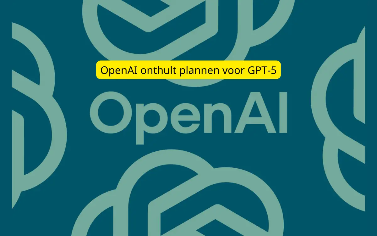 OpenAI onthult plannen voor GPT-5